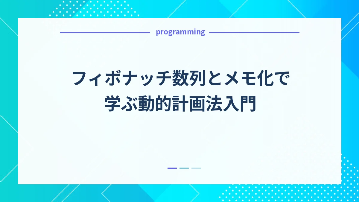 フィボナッチ数列とメモ化で学ぶ動的計画法入門