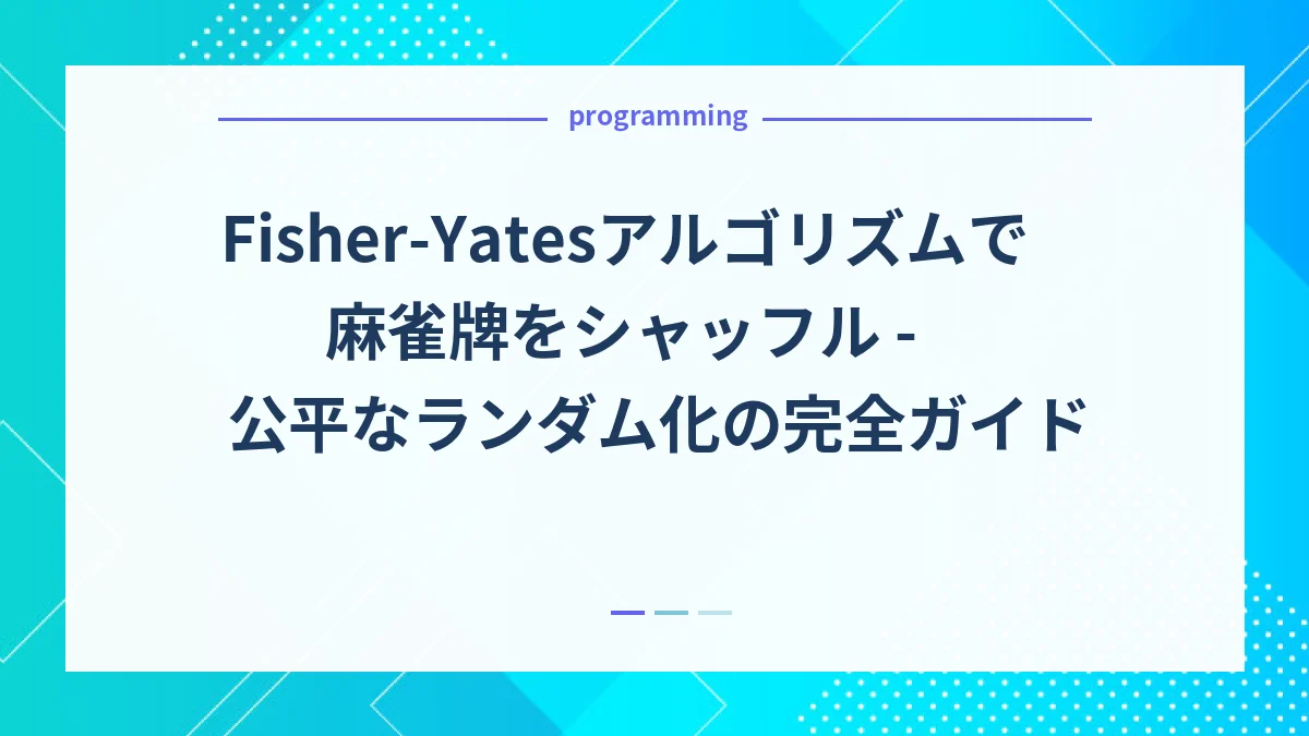 Fisher-Yatesアルゴリズムで麻雀牌をシャッフル - 公平なランダム化の完全ガイド