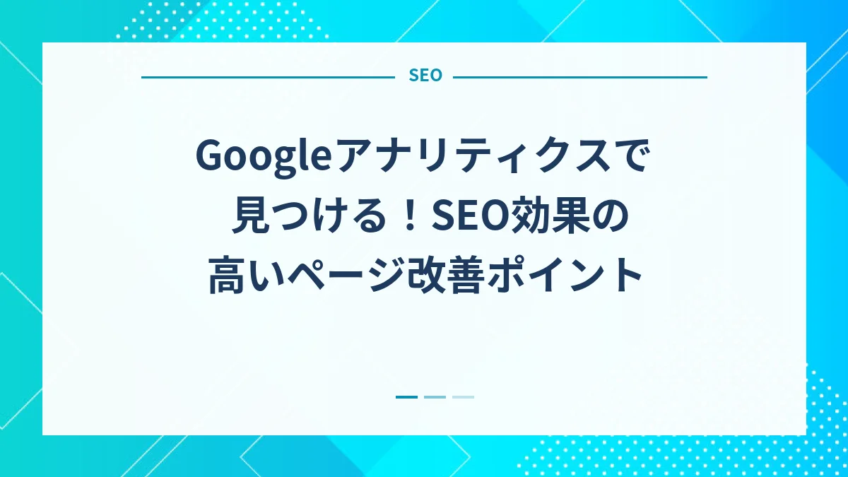 Googleアナリティクスで見つける！SEO効果の高いページ改善ポイント