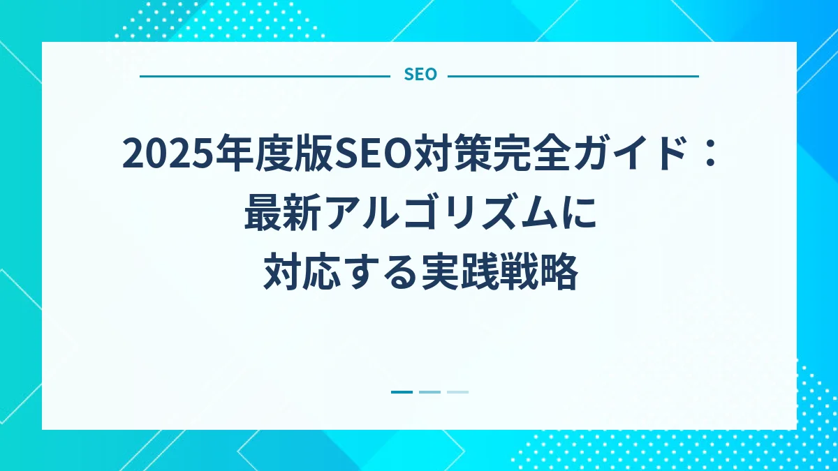 2025年度版SEO対策完全ガイド：最新アルゴリズムに対応する実践戦略