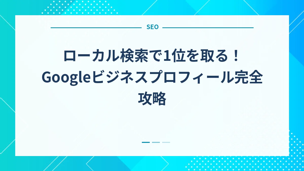 ローカル検索で1位を取る！Googleビジネスプロフィール完全攻略