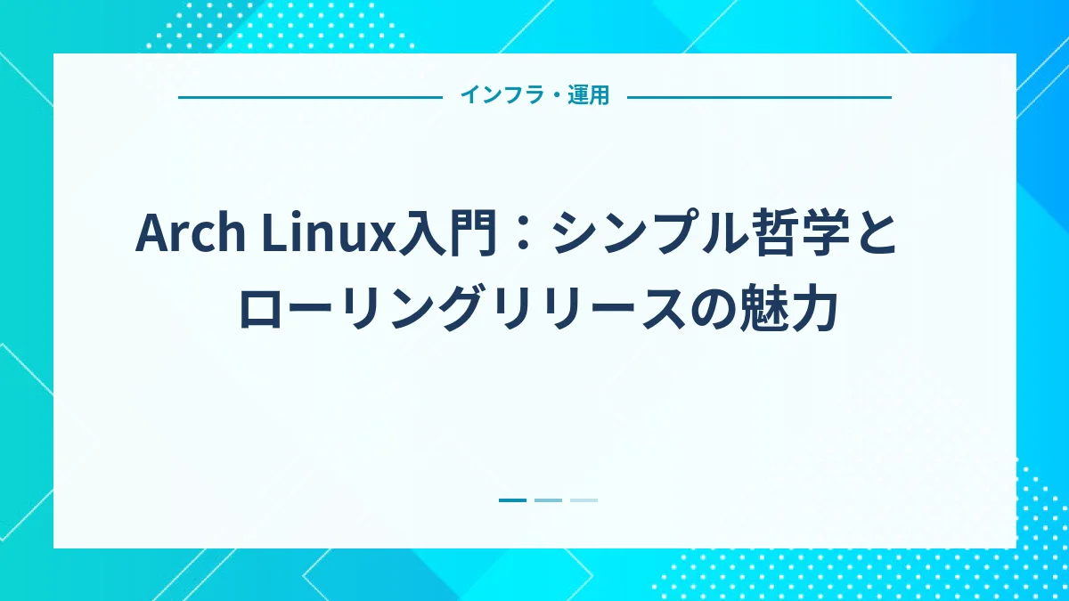 Arch Linux入門：シンプル哲学とローリングリリースの魅力
