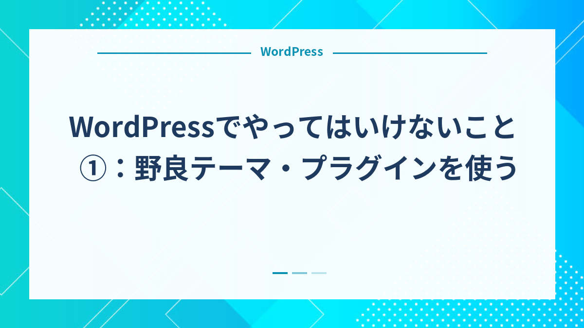 WordPressでやってはいけないこと①：野良テーマ・プラグインを使う