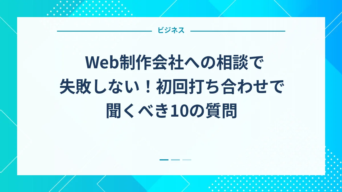 Web制作会社への相談で失敗しない！初回打ち合わせで聞くべき10の質問