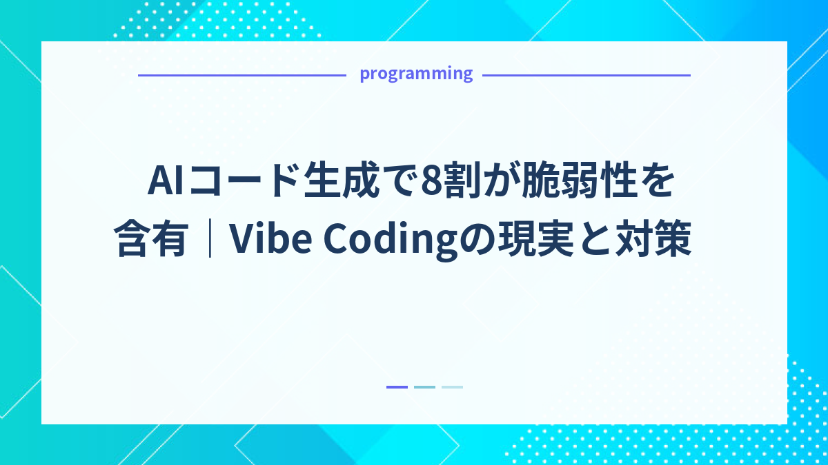 AIコード生成で8割が脆弱性を含有｜Vibe Codingの現実と対策