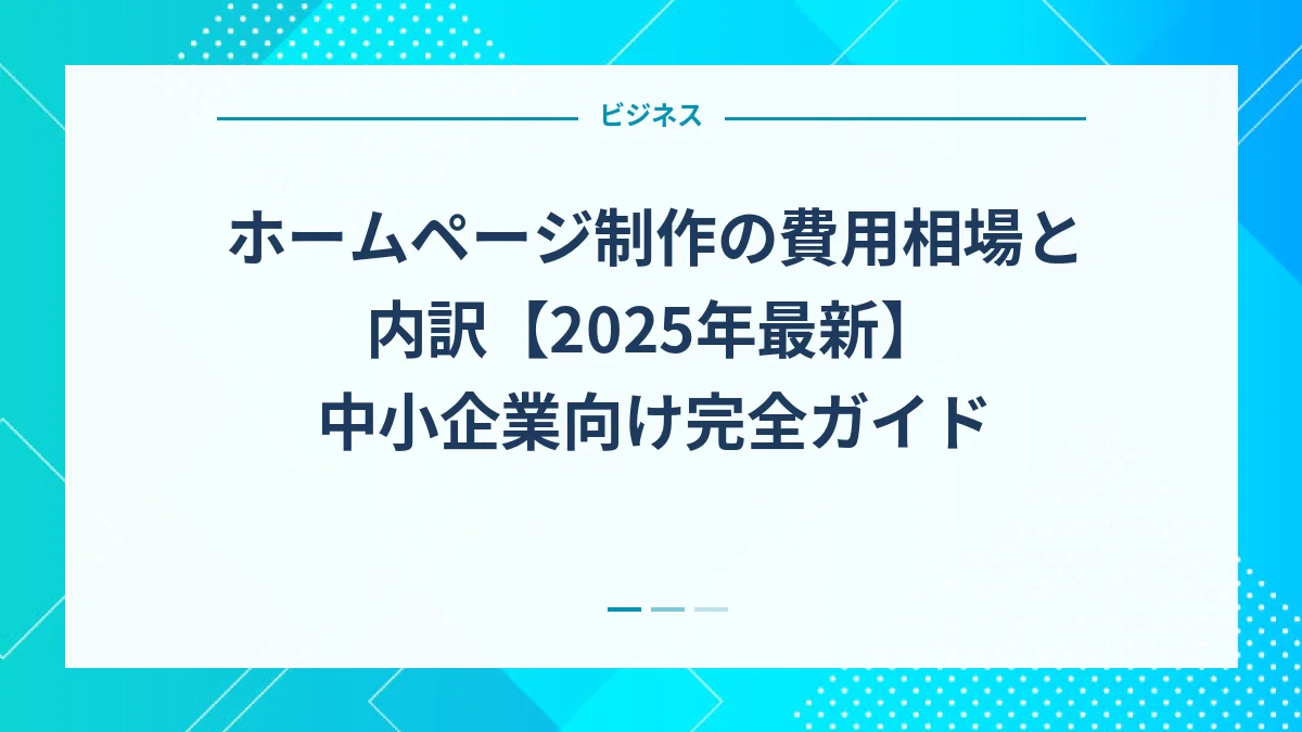 ホームページ制作の費用相場と内訳【2025年最新】中小企業向け完全ガイド