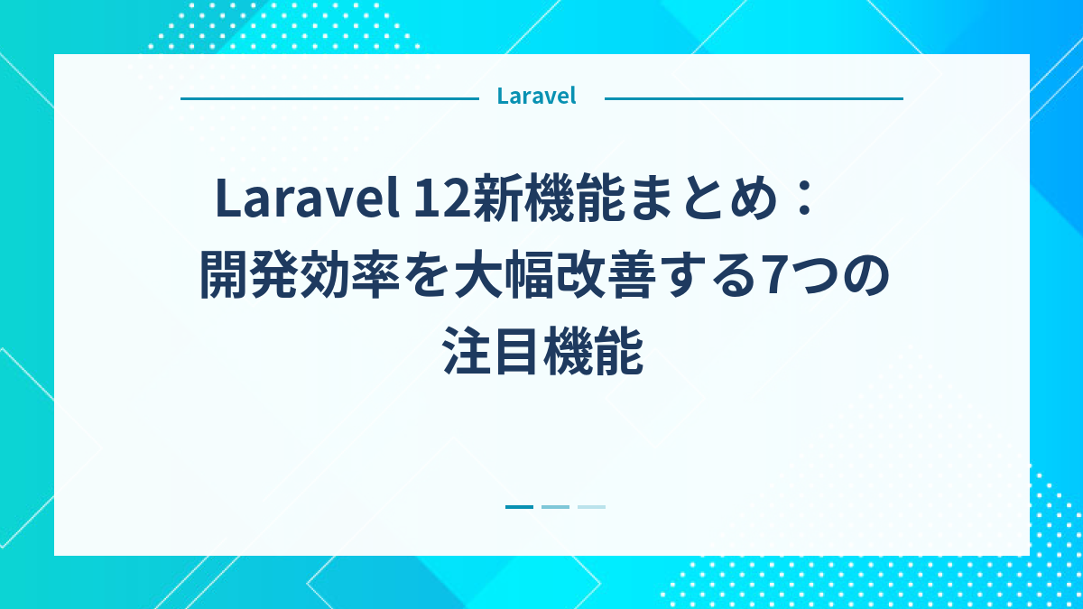 Laravel 12新機能まとめ：開発効率を大幅改善する7つの注目機能