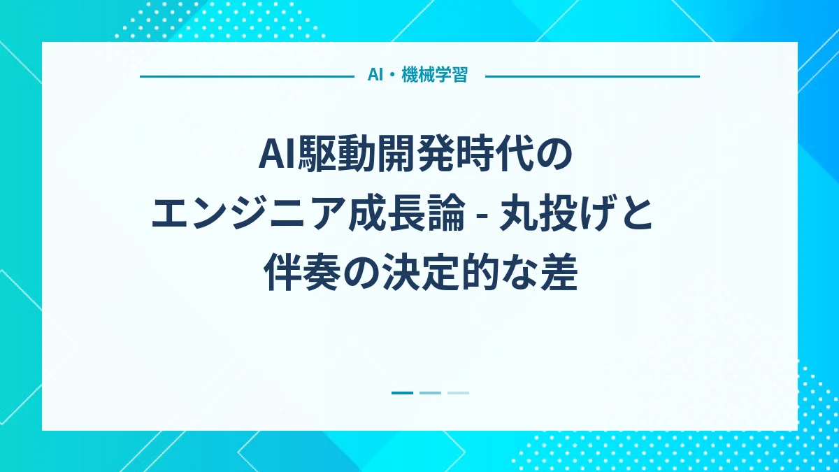 AI駆動開発時代のエンジニア成長論 - 丸投げと伴奏の決定的な差