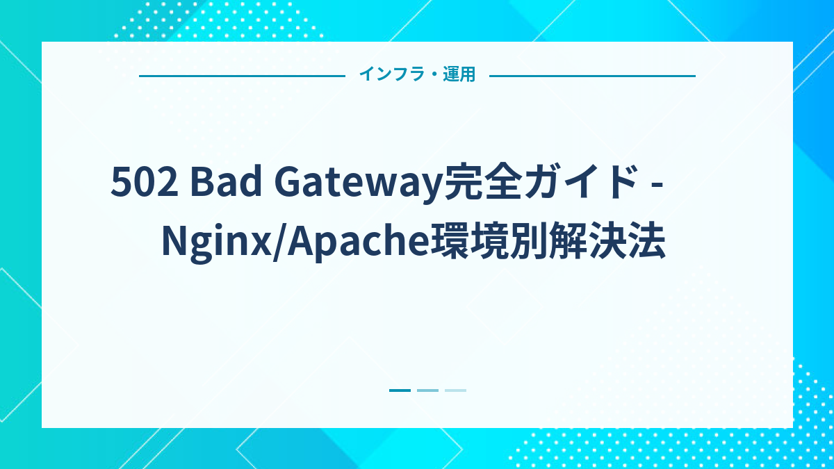 502 Bad Gateway完全ガイド - Nginx/Apache環境別解決法