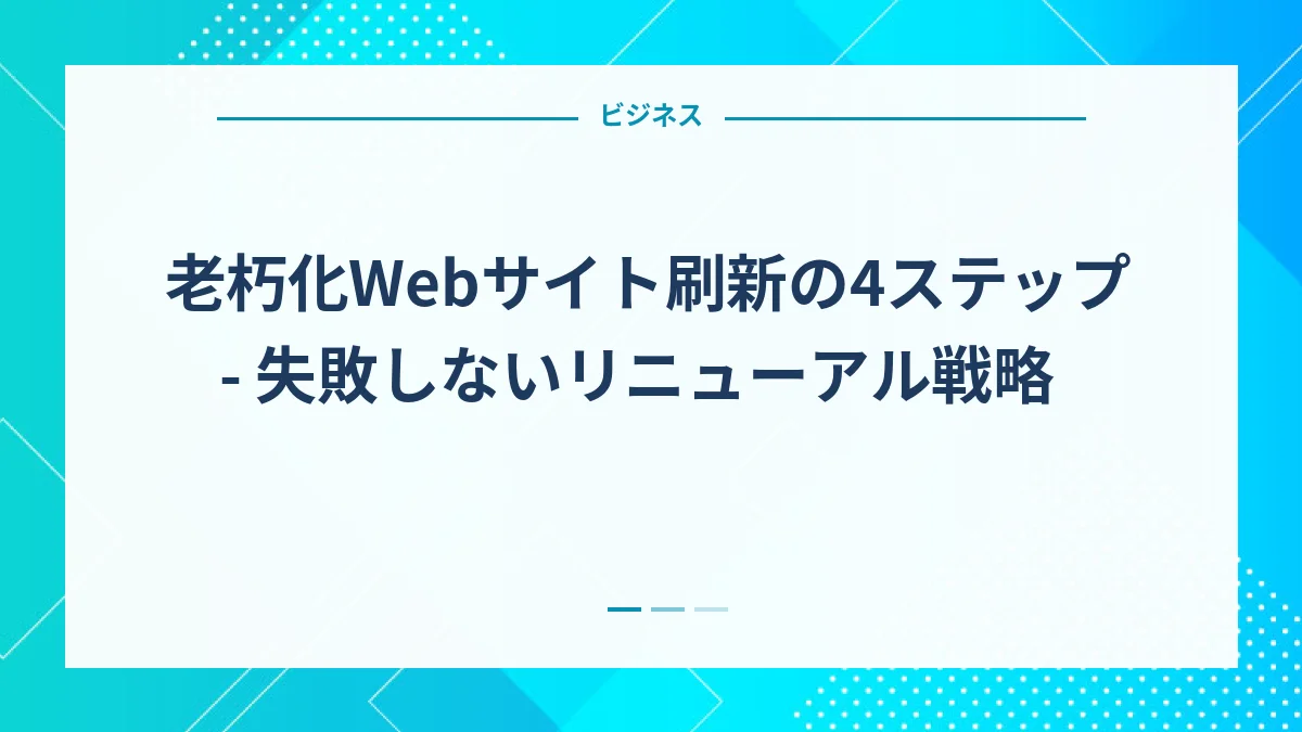 老朽化Webサイト刷新の4ステップ - 失敗しないリニューアル戦略
