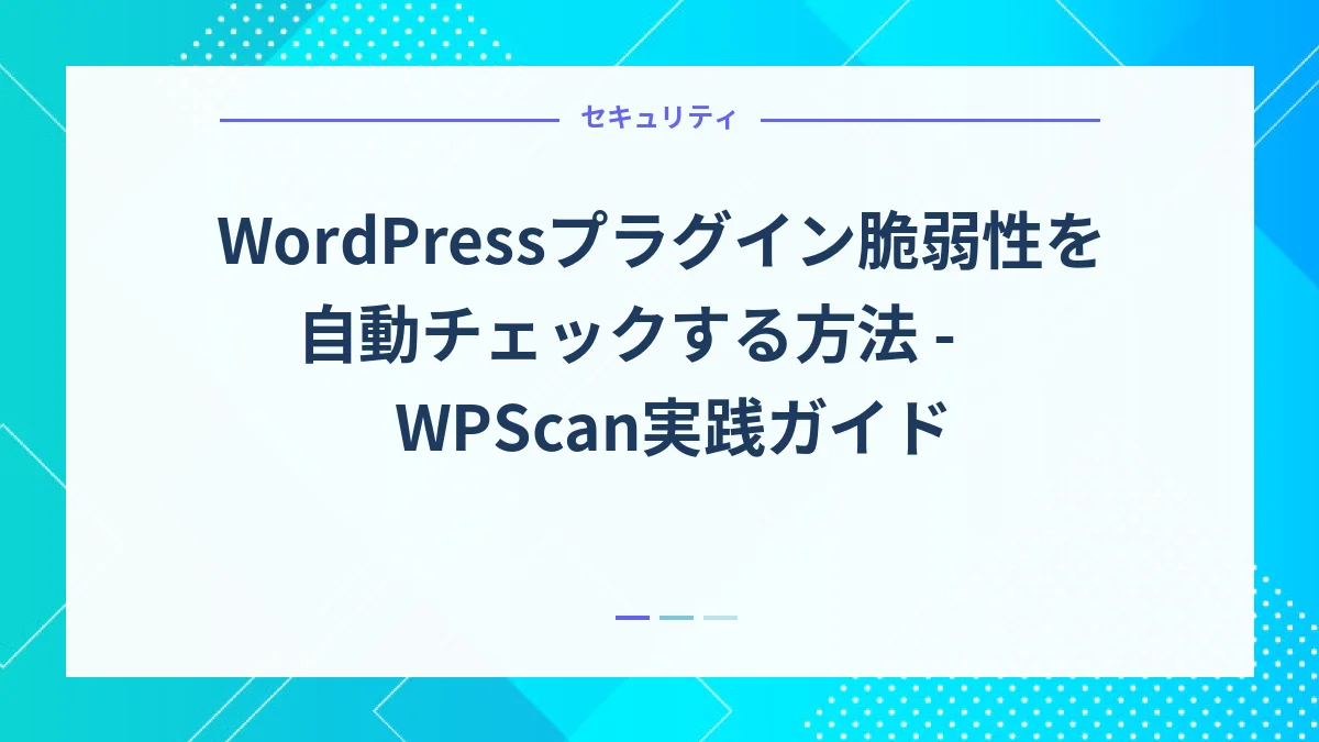 WordPressプラグイン脆弱性を自動チェックする方法 - WPScan実践ガイド