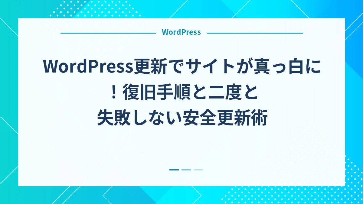 WordPress更新でサイトが真っ白に！復旧手順と二度と失敗しない安全更新術