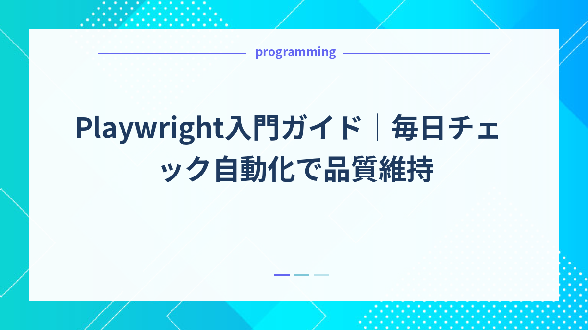 Playwright入門ガイド｜毎日チェック自動化で品質維持