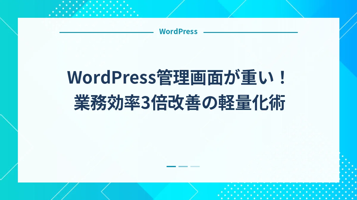WordPress管理画面が重い！業務効率3倍改善の軽量化術