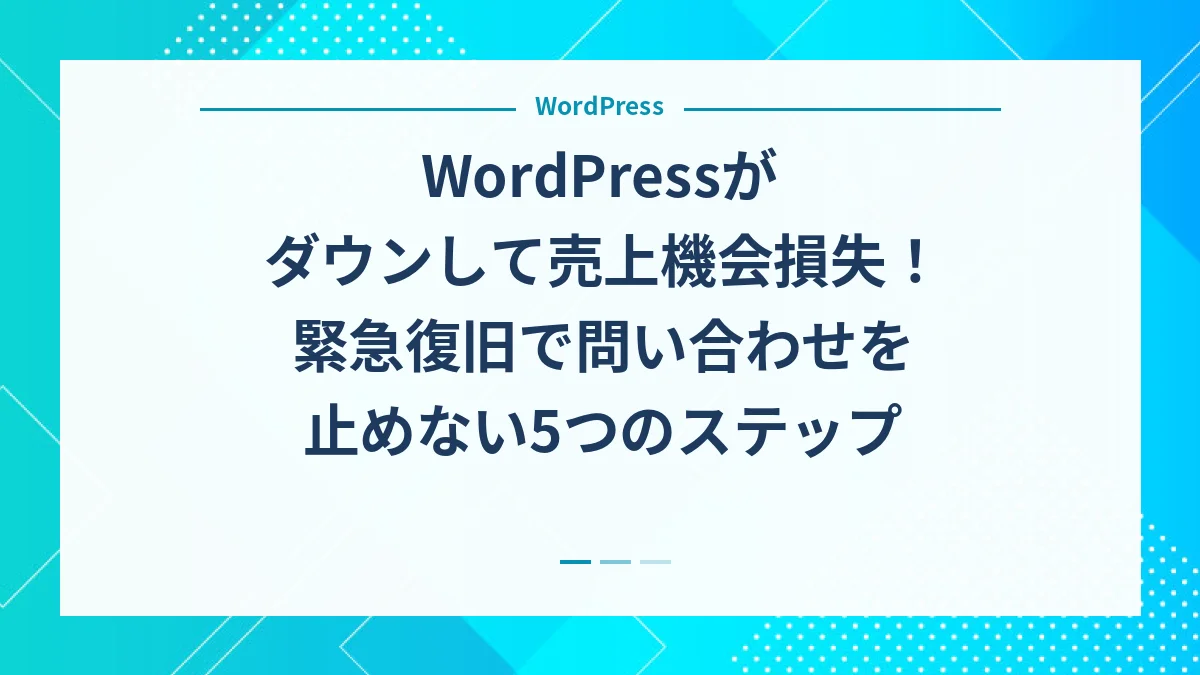 WordPressがダウンして売上機会損失！緊急復旧で問い合わせを止めない5つのステップ