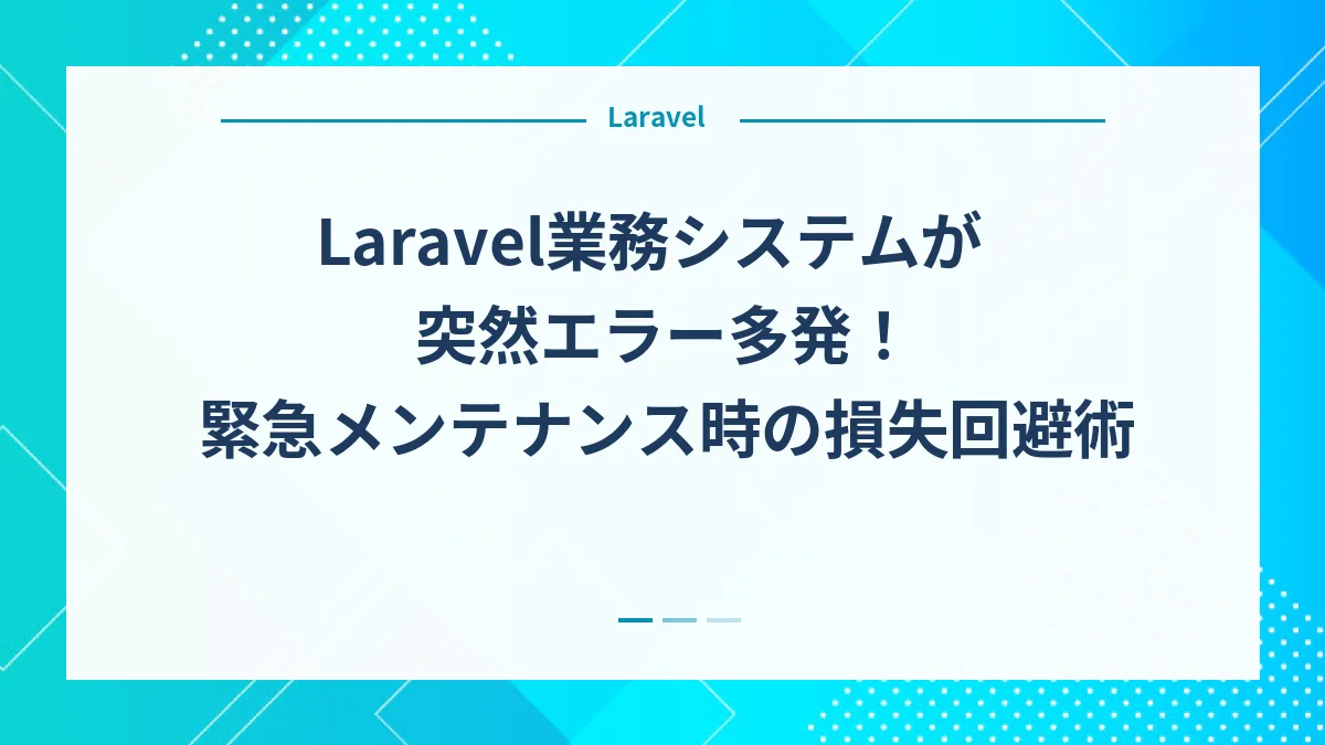 Laravel業務システムが突然エラー多発！緊急メンテナンス時の損失回避術