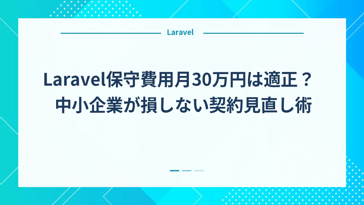 Laravel保守費用月30万円は適正？中小企業が損しない契約見直し術