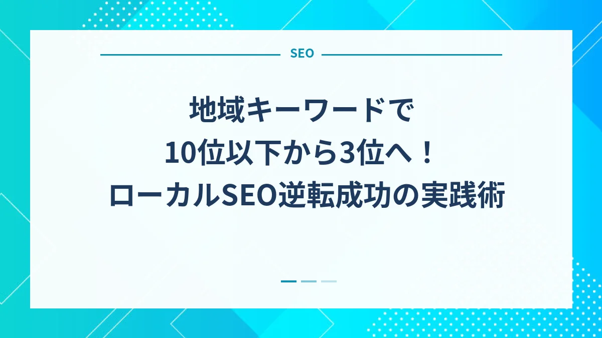 地域キーワードで10位以下から3位へ！ローカルSEO逆転成功の実践術
