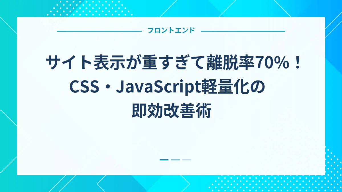 サイト表示が重すぎて離脱率70%！CSS・JavaScript軽量化の即効改善術