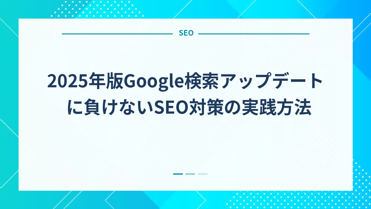 2025年版Google検索アップデートに負けないSEO対策の実践方法