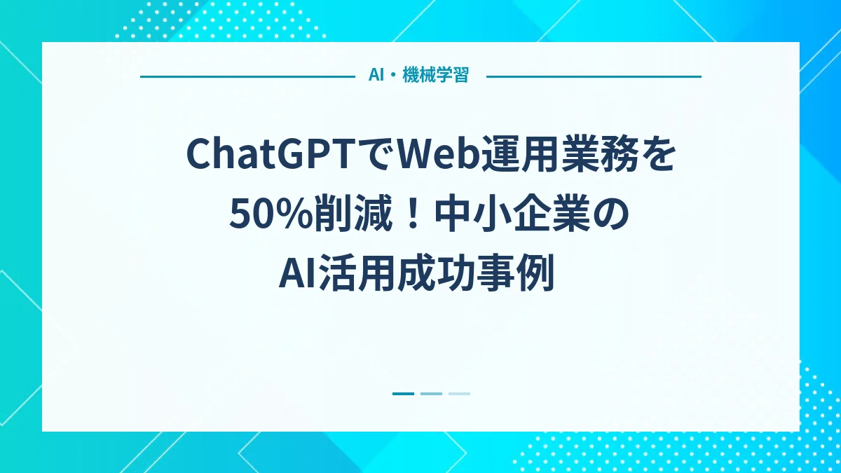 ChatGPTでWeb運用業務を50%削減！中小企業のAI活用成功事例
