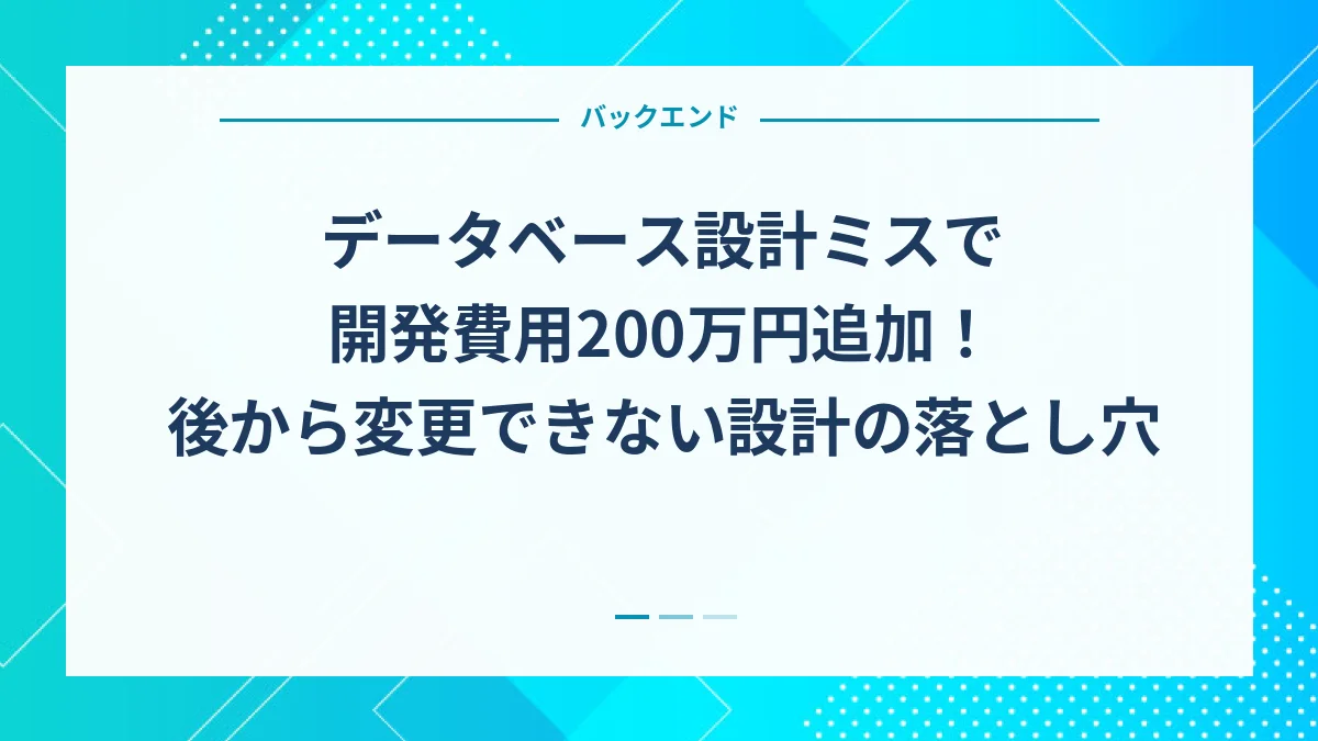 データベース設計ミスで開発費用200万円追加！後から変更できない設計の落とし穴