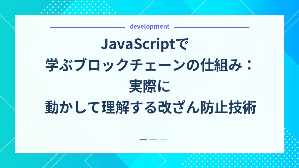 JavaScriptで学ぶブロックチェーンの仕組み：実際に動かして理解する改ざん防止技術