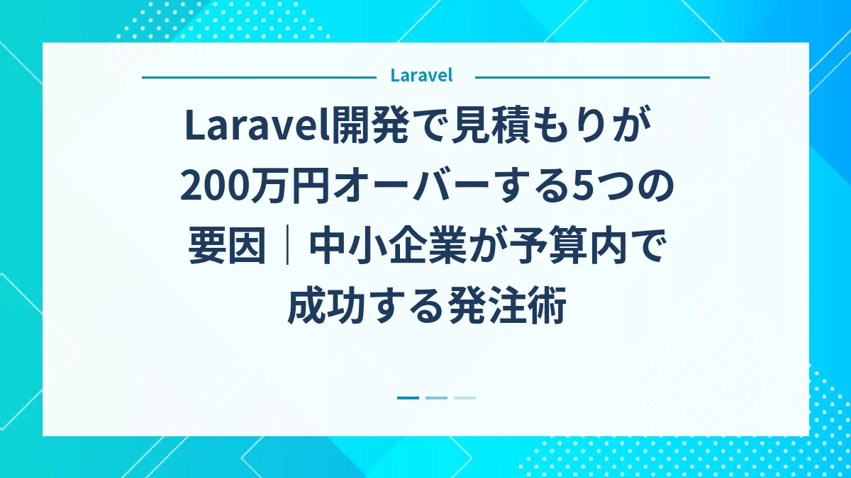 Laravel開発で見積もりが200万円オーバーする5つの要因｜中小企業が予算内で成功する発注術