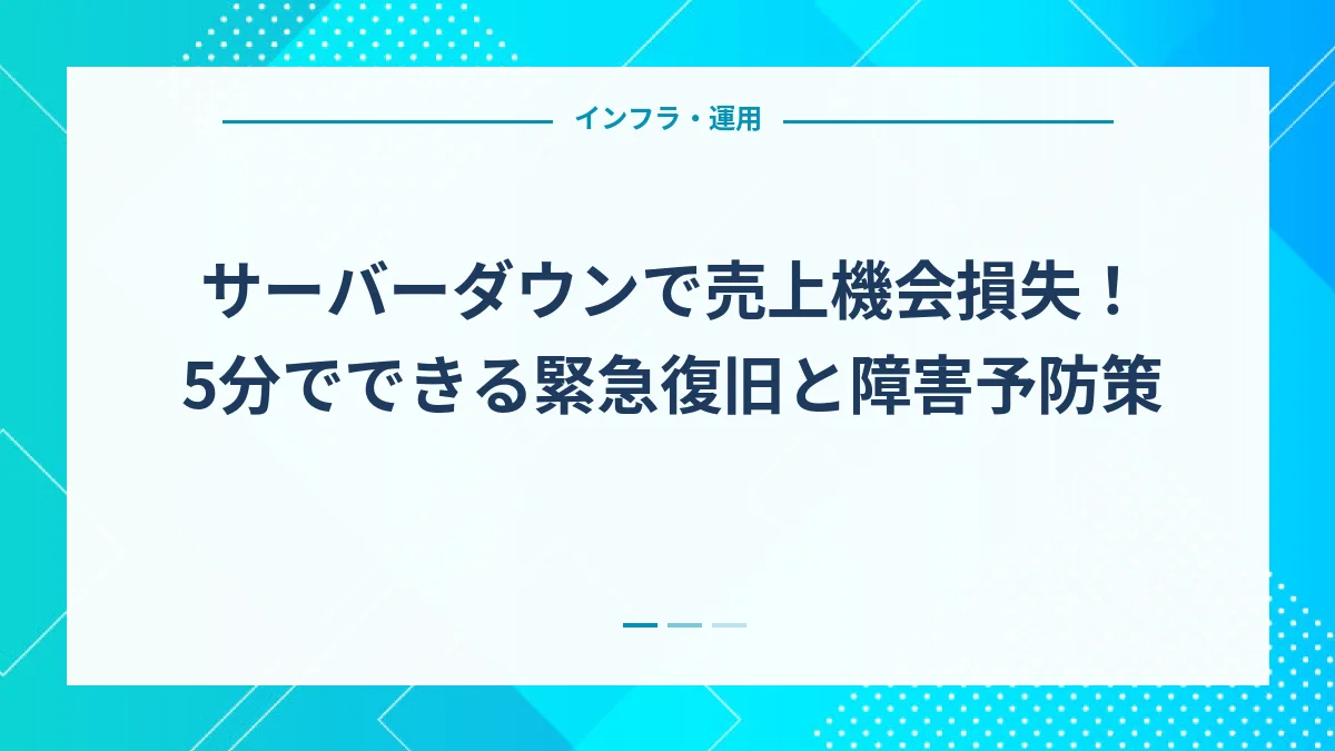 サーバーダウンで売上機会損失！5分でできる緊急復旧と障害予防策