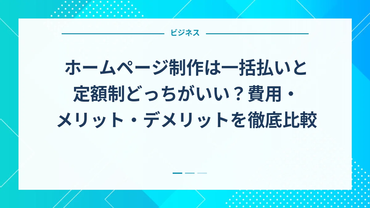 ホームページ制作は一括払いと定額制どっちがいい？費用・メリット・デメリットを徹底比較