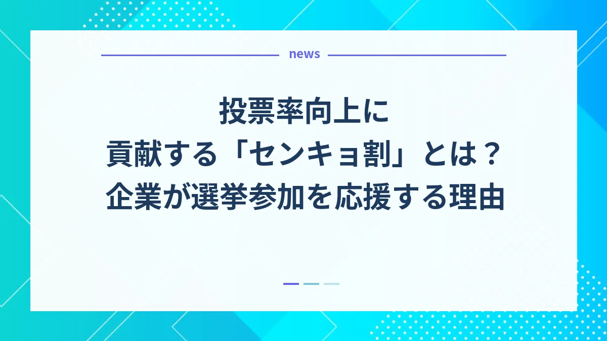 投票率向上に貢献する「センキョ割」とは？企業が選挙参加を応援する理由