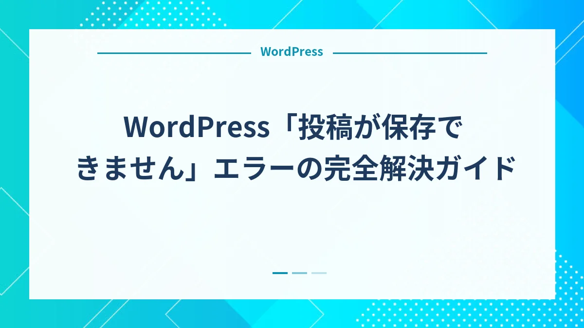 WordPress「投稿が保存できません」エラーの完全解決ガイド