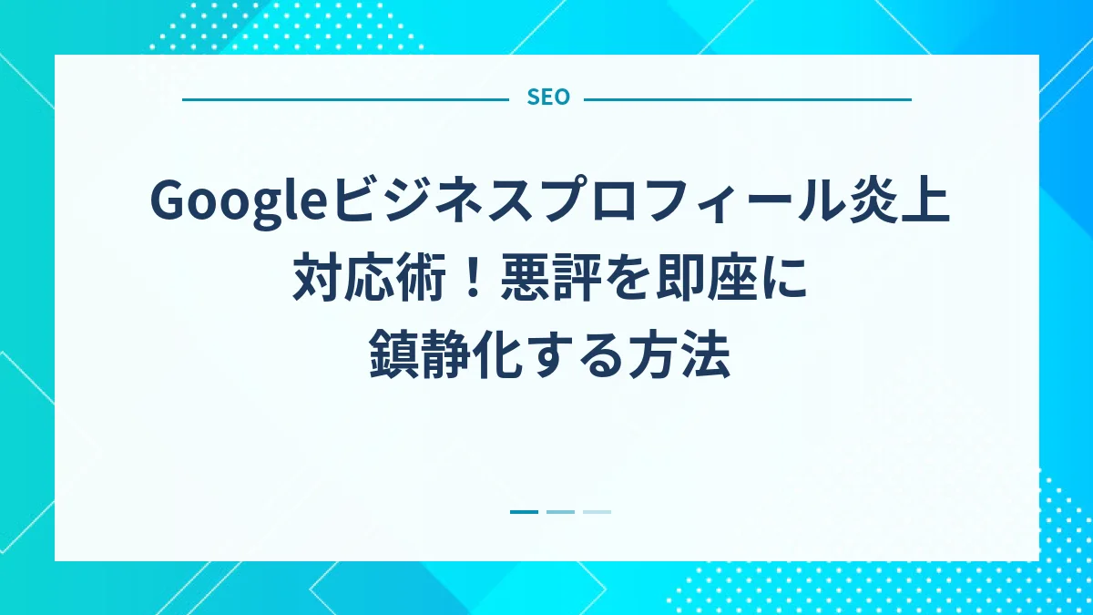 Googleビジネスプロフィール炎上対応術！悪評を即座に鎮静化する方法