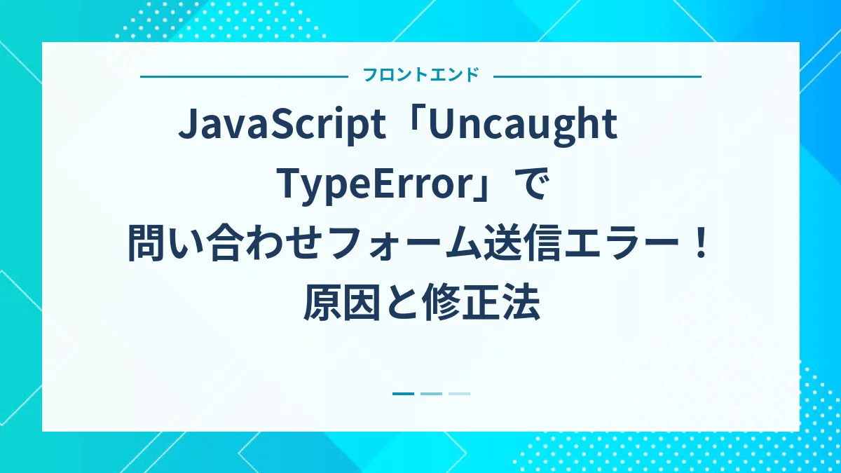 JavaScript「Uncaught TypeError」で問い合わせフォーム送信エラー!原因と修正法 - Fivenine Design
