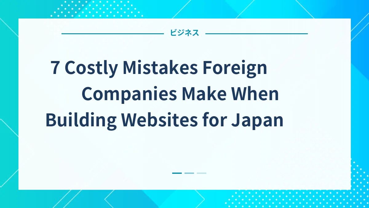 7 Costly Mistakes Foreign Companies Make When Building Websites for Japan