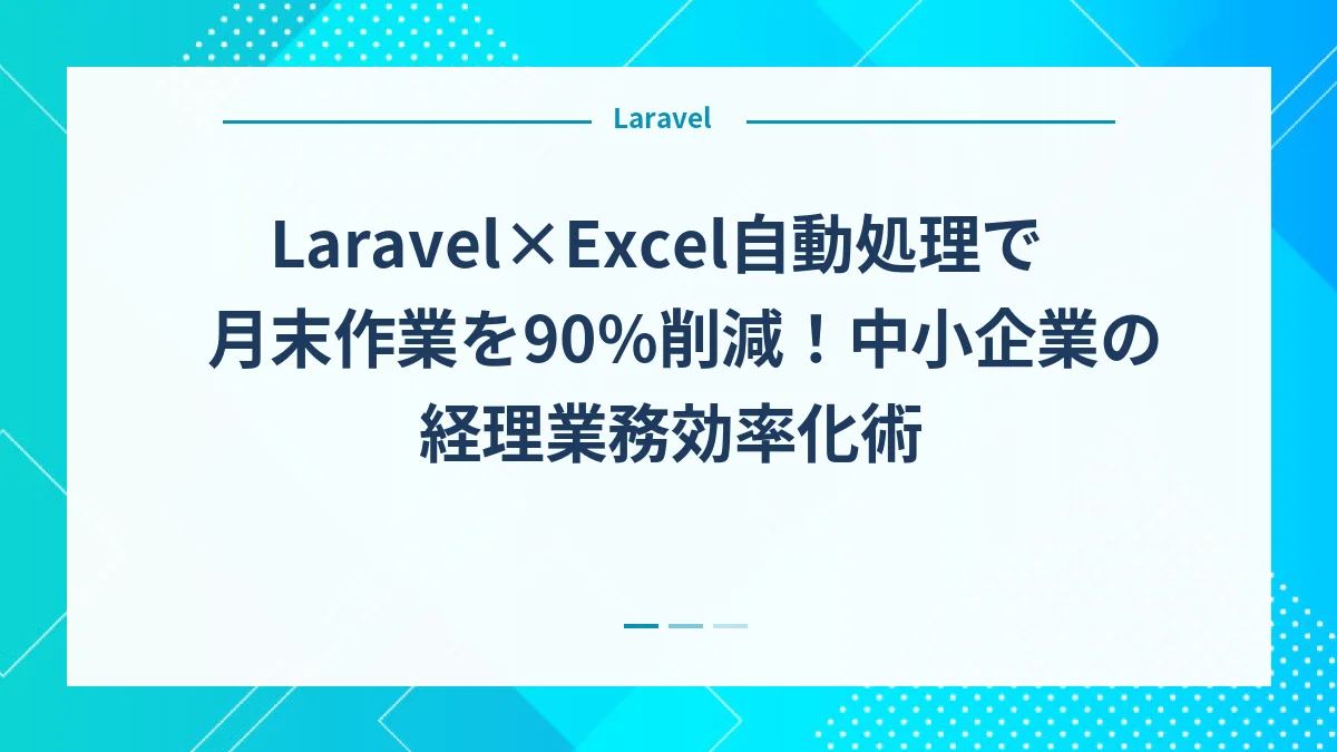 Laravel×Excel自動処理で月末作業を90%削減！中小企業の経理業務効率化術