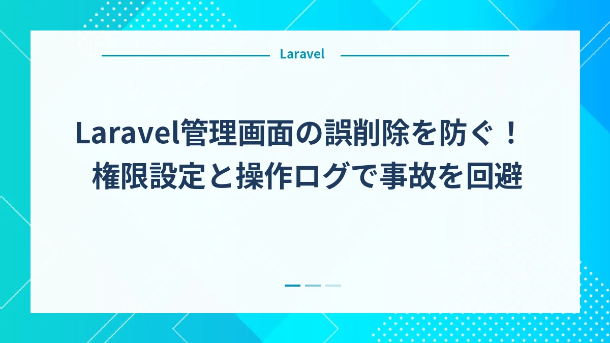 Laravel管理画面の誤削除を防ぐ！権限設定と操作ログで事故を回避