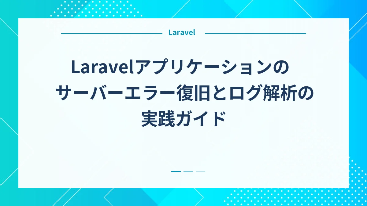 Laravelアプリケーションのサーバーエラー復旧とログ解析の実践ガイド