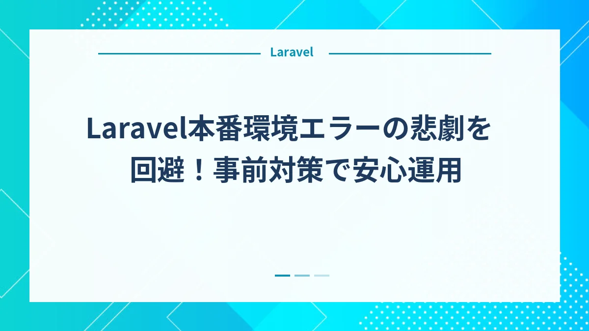 Laravel本番環境エラーの悲劇を回避！事前対策で安心運用