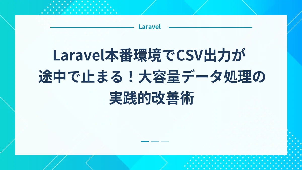 Laravel本番環境でCSV出力が途中で止まる！大容量データ処理の実践的改善術