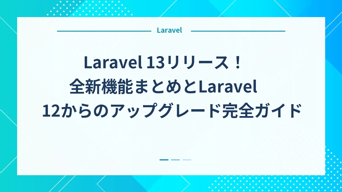 Laravel 13リリース！全新機能まとめとLaravel 12からのアップグレード完全ガイド