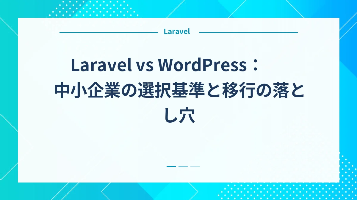 Laravel vs WordPress：中小企業の選択基準と移行の落とし穴