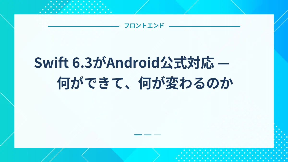 Swift 6.3がAndroid公式対応 — 何ができて、何が変わるのか