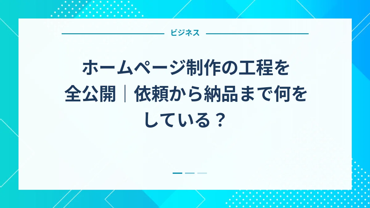 ホームページ制作の工程を全公開｜依頼から納品まで何をしている？