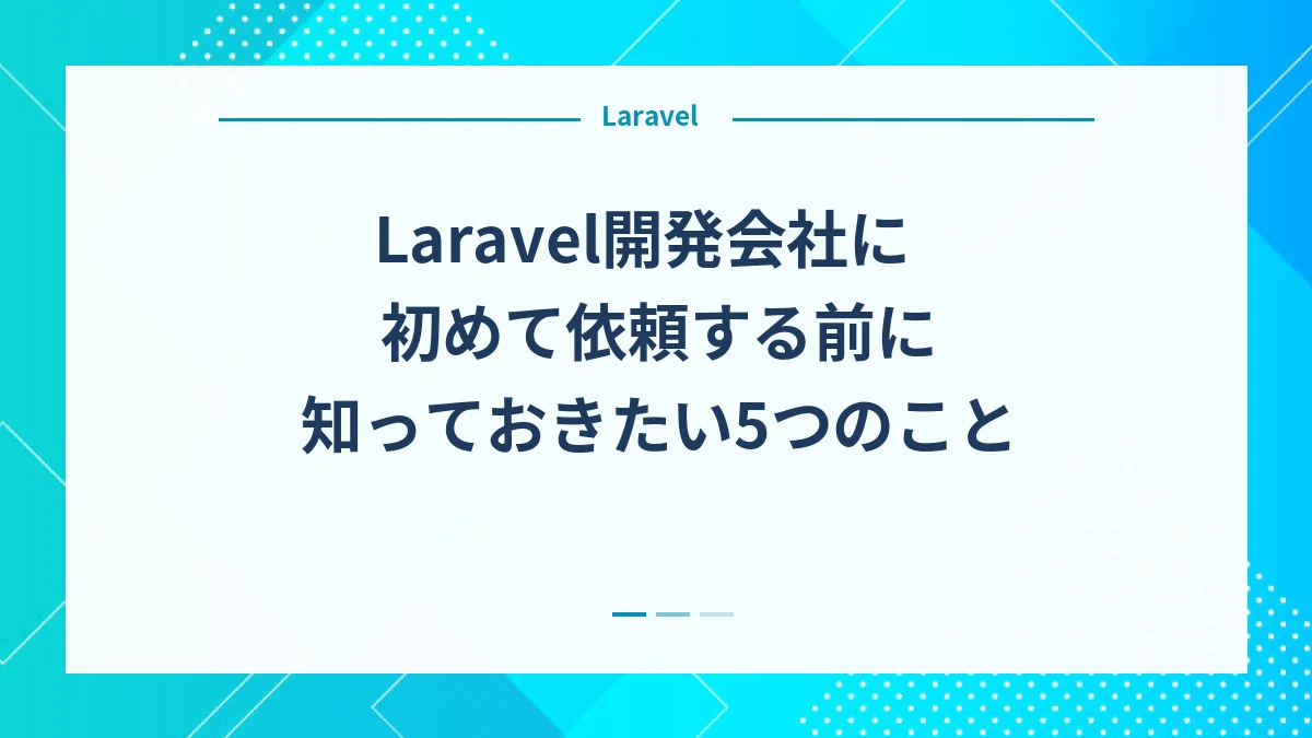 Laravel開発会社に初めて依頼する前に知っておきたい5つのこと