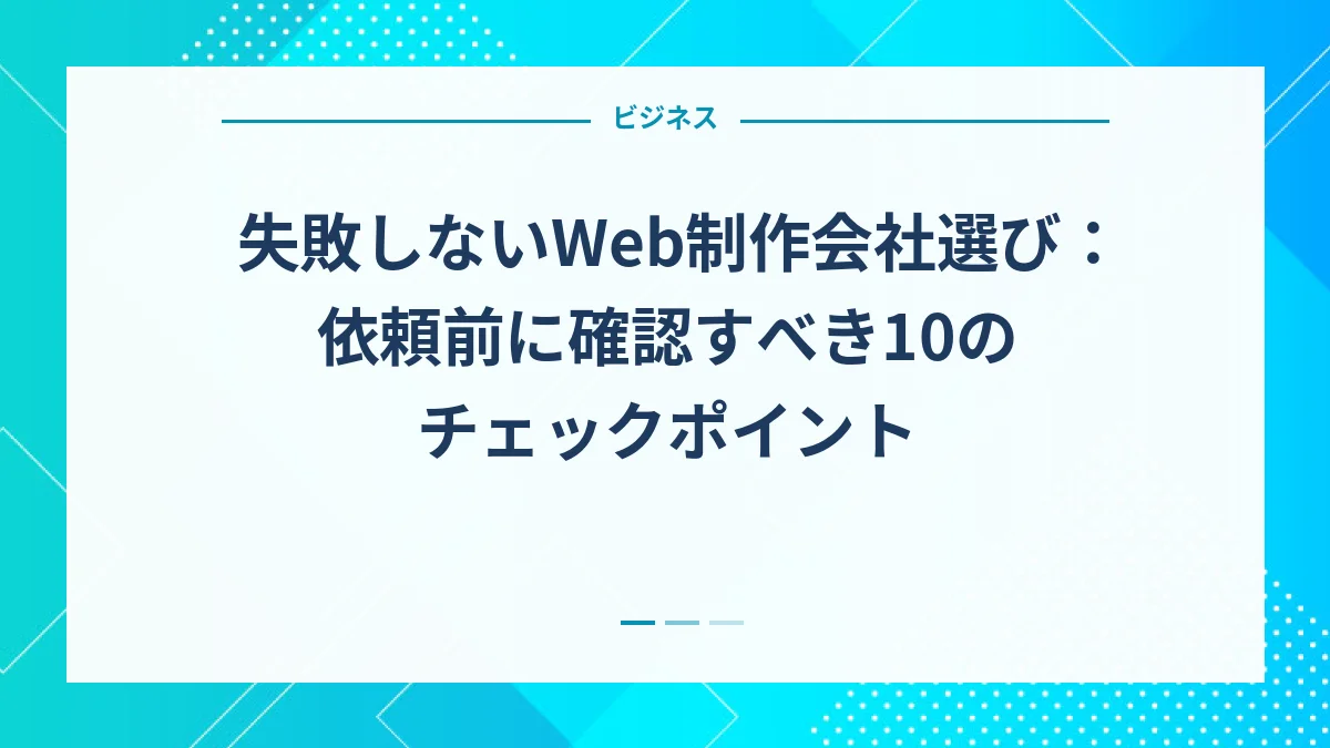 失敗しないWeb制作会社選び：依頼前に確認すべき10のチェックポイント