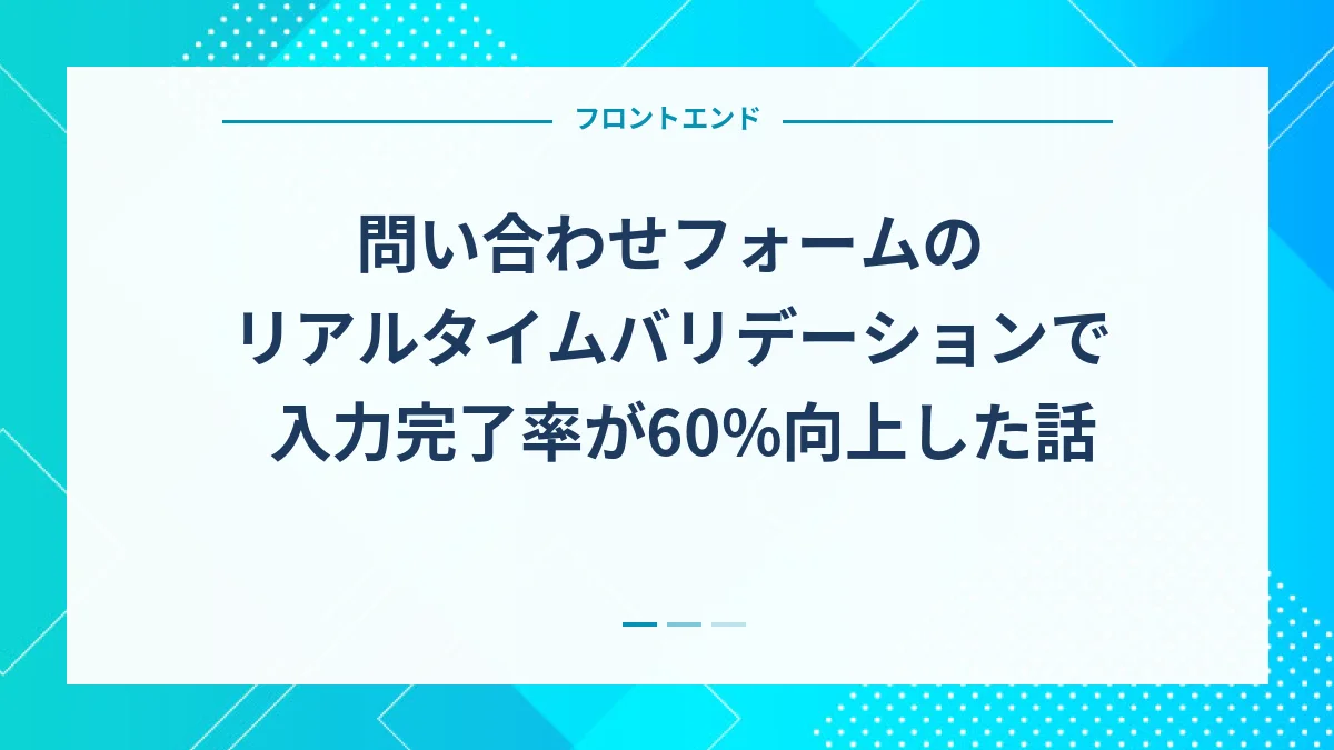 問い合わせフォームのリアルタイムバリデーションで入力完了率が60%向上した話