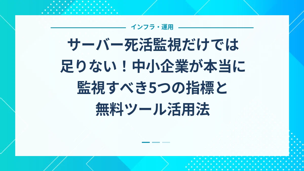 サーバー死活監視だけでは足りない！中小企業が本当に監視すべき5つの指標と無料ツール活用法