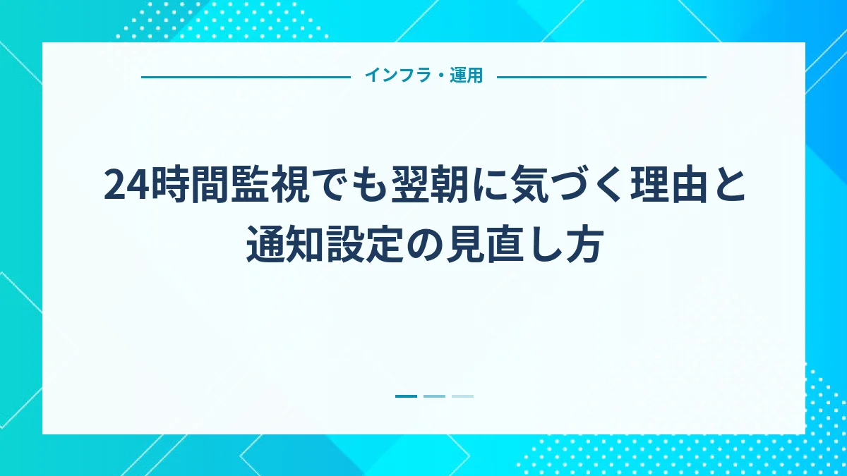 24時間監視でも翌朝に気づく理由と通知設定の見直し方