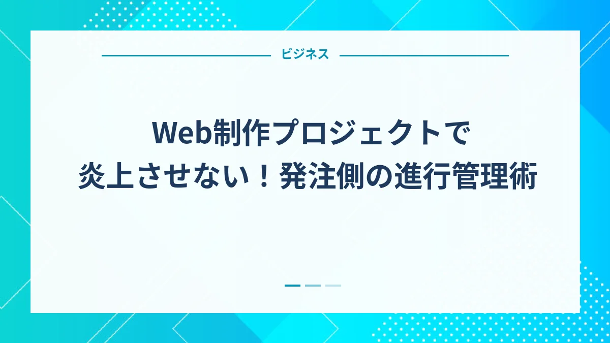 Web制作プロジェクトで炎上させない！発注側の進行管理術